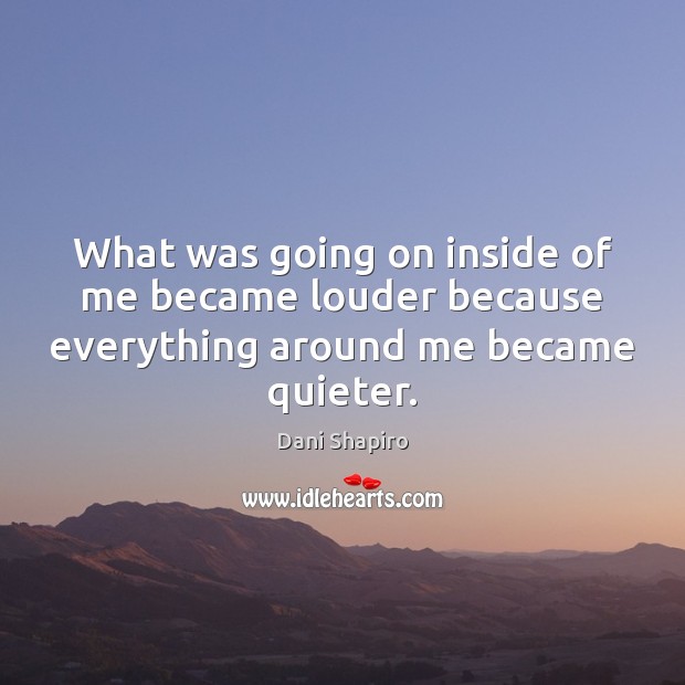 What was going on inside of me became louder because everything around me became quieter. Image