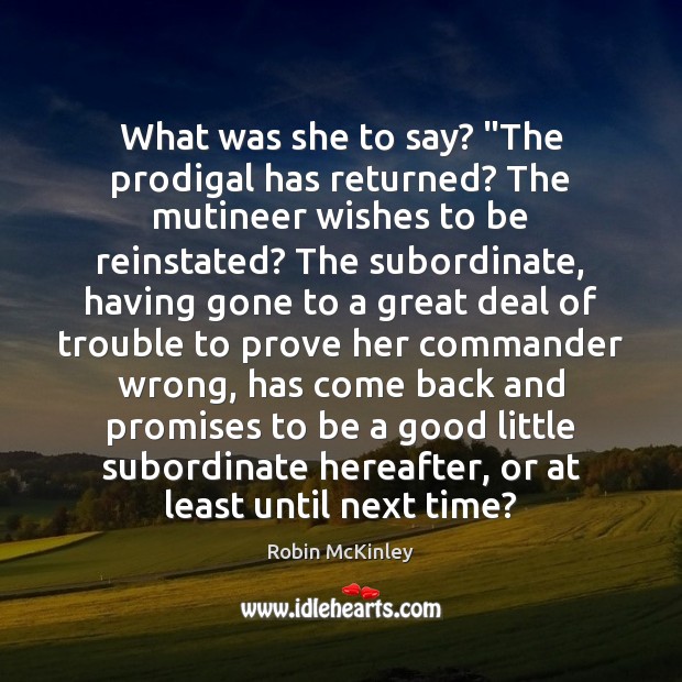 What was she to say? “The prodigal has returned? The mutineer wishes Picture Quotes Image