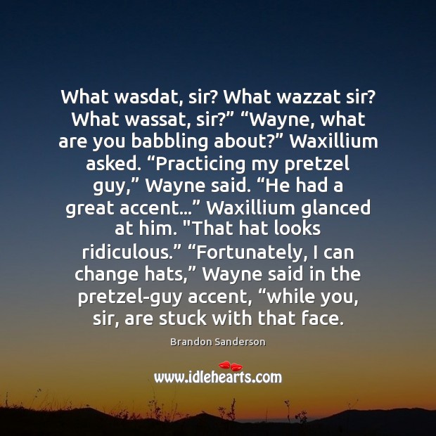 What wasdat, sir? What wazzat sir? What wassat, sir?” “Wayne, what are Image