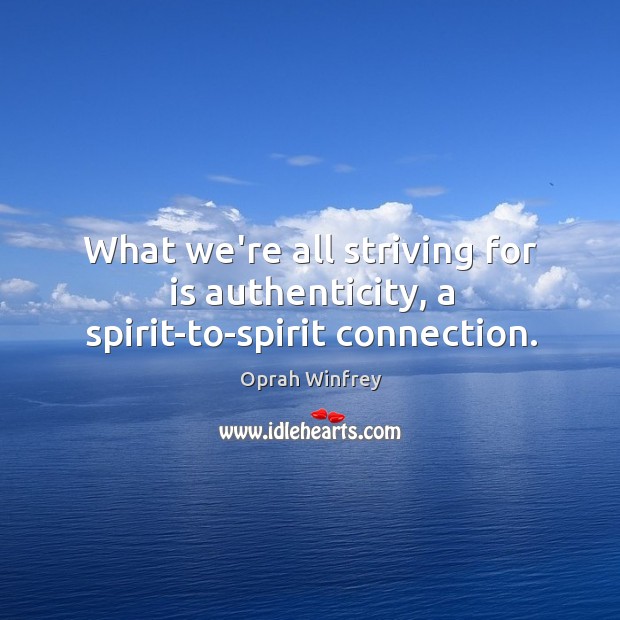 What we’re all striving for is authenticity, a spirit-to-spirit connection. Image