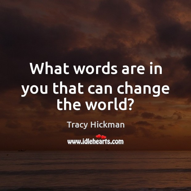 What words are in you that can change the world? Tracy Hickman Picture Quote