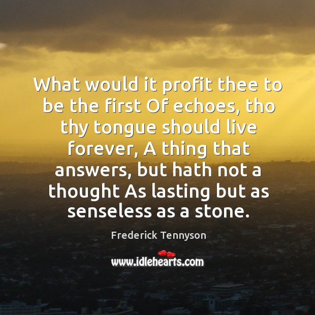 What would it profit thee to be the first of echoes, tho thy tongue should live forever Image