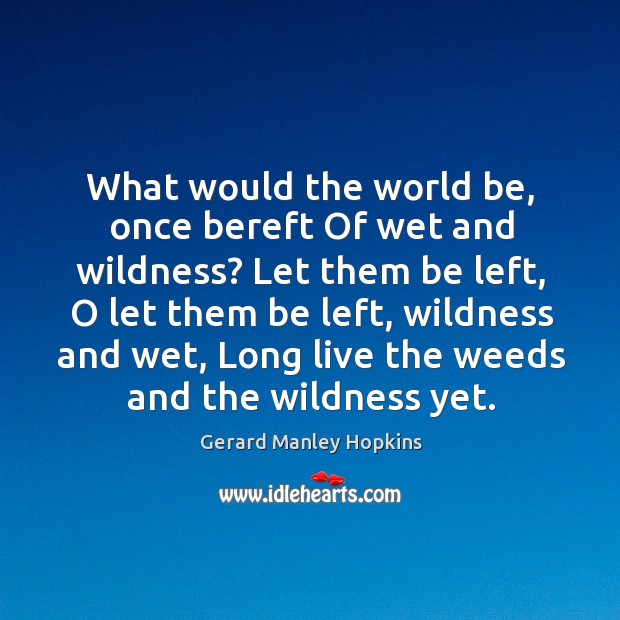 What would the world be, once bereft of wet and wildness? Gerard Manley Hopkins Picture Quote