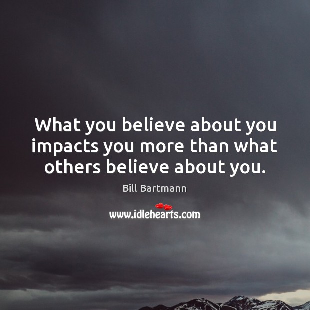 What you believe about you impacts you more than what others believe about you. Bill Bartmann Picture Quote