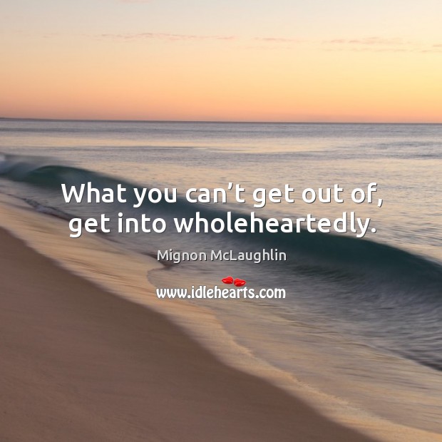 What you can’t get out of, get into wholeheartedly. Image