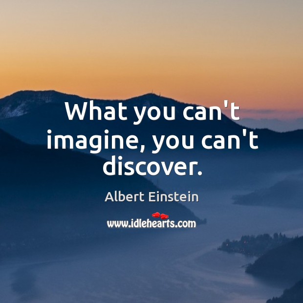 What you can’t imagine, you can’t discover. Albert Einstein Picture Quote