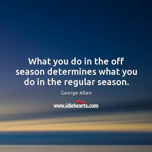 What you do in the off season determines what you do in the regular season. Image