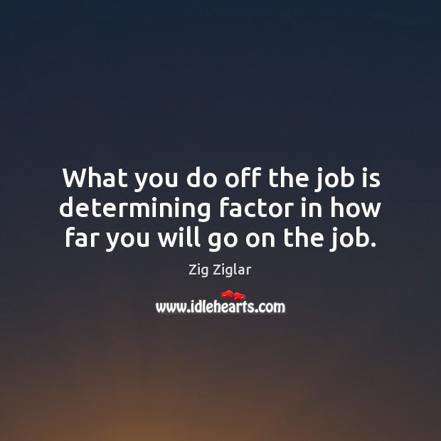 What you do off the job is determining factor in how far you will go on the job. Zig Ziglar Picture Quote