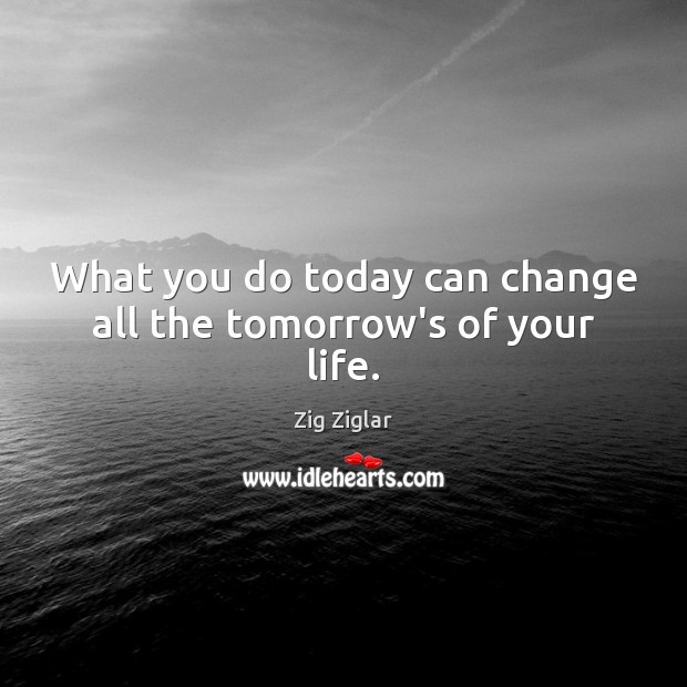 What you do today can change all the tomorrow’s of your life. Zig Ziglar Picture Quote