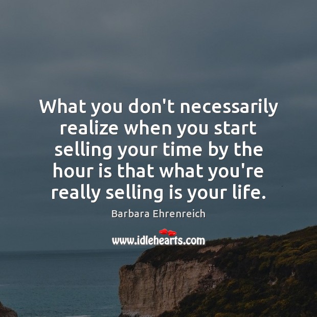 What you don’t necessarily realize when you start selling your time by Barbara Ehrenreich Picture Quote
