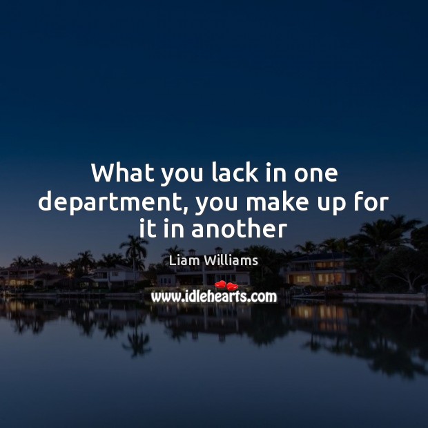 What you lack in one department, you make up for it in another Liam Williams Picture Quote