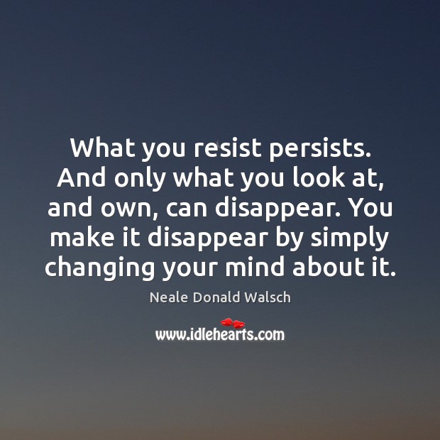 What you resist persists. And only what you look at, and own, Picture Quotes Image