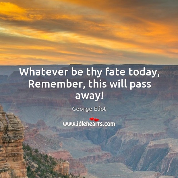 Whatever be thy fate today, Remember, this will pass away! Image