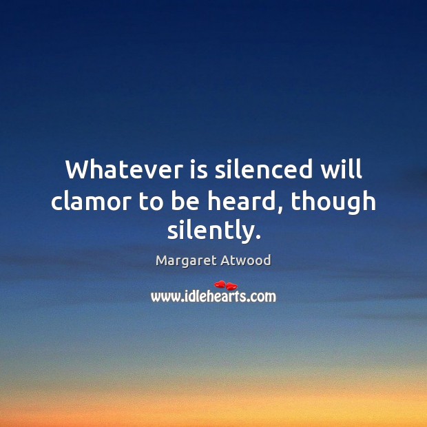 Whatever is silenced will clamor to be heard, though silently. Margaret Atwood Picture Quote