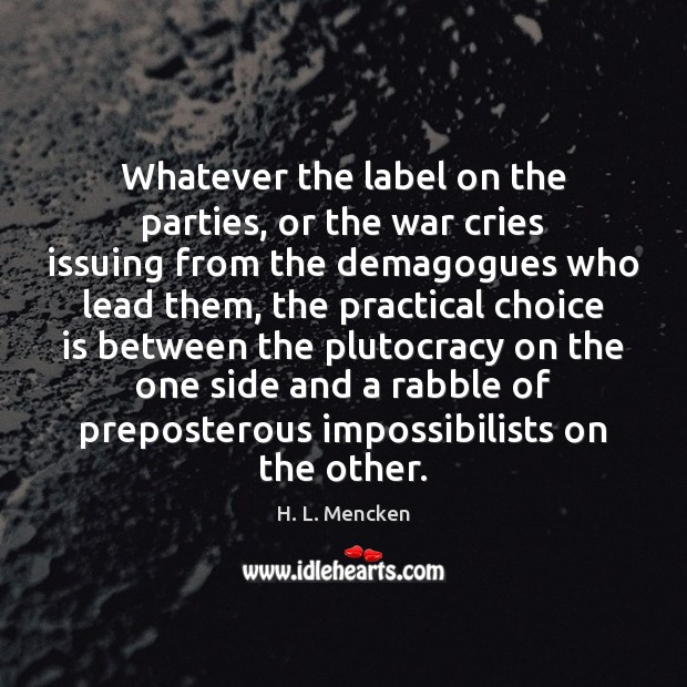 Whatever the label on the parties, or the war cries issuing from H. L. Mencken Picture Quote