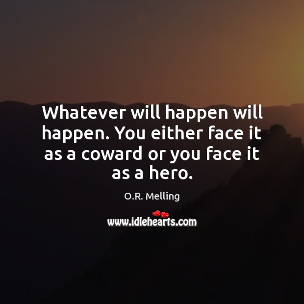 Whatever will happen will happen. You either face it as a coward or you face it as a hero. Image