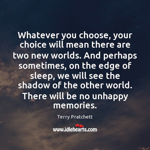 Whatever you choose, your choice will mean there are two new worlds. Picture Quotes Image