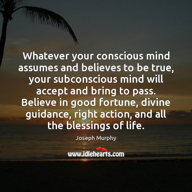 Whatever your conscious mind assumes and believes to be true, your subconscious Blessings Quotes Image