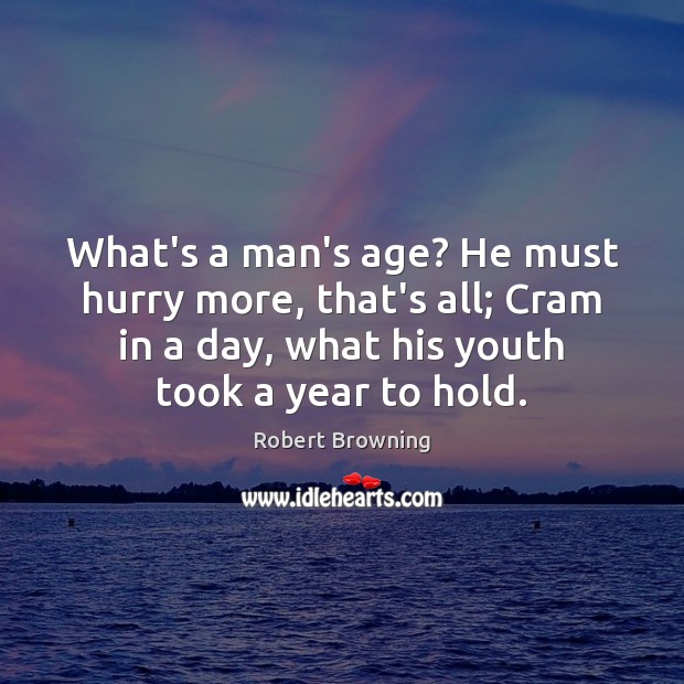 What’s a man’s age? He must hurry more, that’s all; Cram in Robert Browning Picture Quote