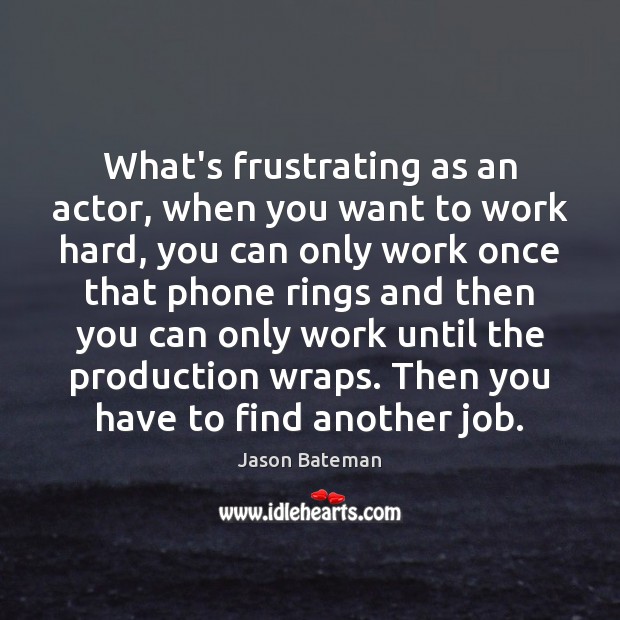 What’s frustrating as an actor, when you want to work hard, you Jason Bateman Picture Quote