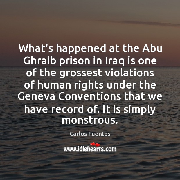 What’s happened at the Abu Ghraib prison in Iraq is one of Carlos Fuentes Picture Quote