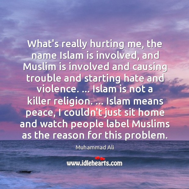 What’s really hurting me, the name Islam is involved, and Muslim is Muhammad Ali Picture Quote