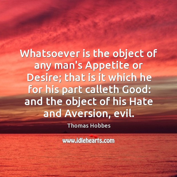 Whatsoever is the object of any man’s Appetite or Desire; that is Image