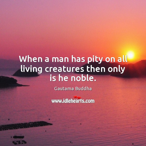 When a man has pity on all living creatures then only is he noble. Image