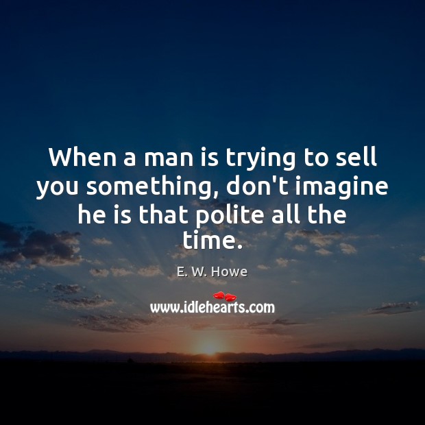 When a man is trying to sell you something, don’t imagine he is that polite all the time. Image