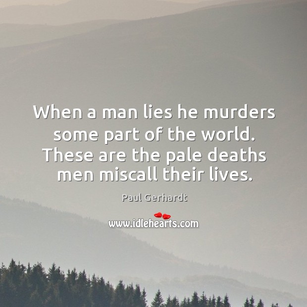 When A Man Lies He Murders Some Part Of The World. These Are The Pale  Deaths Men Miscall Their Lives. - Idlehearts