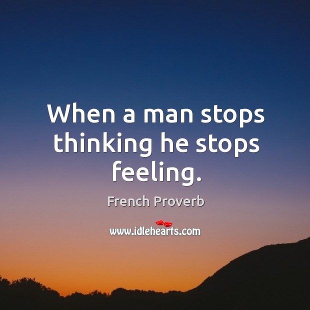 When a man stops thinking he stops feeling. French Proverbs Image