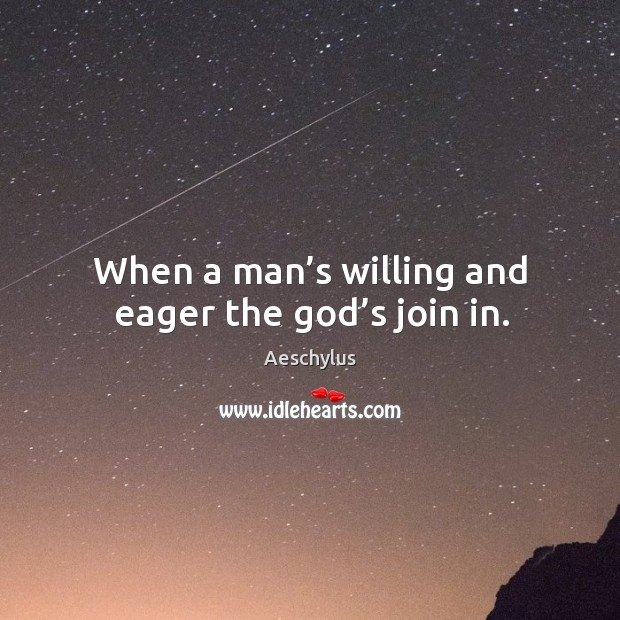 When a man’s willing and eager the God’s join in. Image