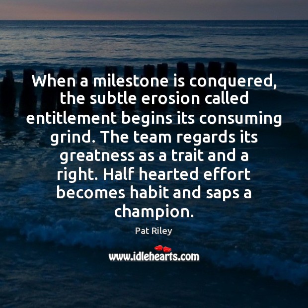 When a milestone is conquered, the subtle erosion called entitlement begins its Effort Quotes Image