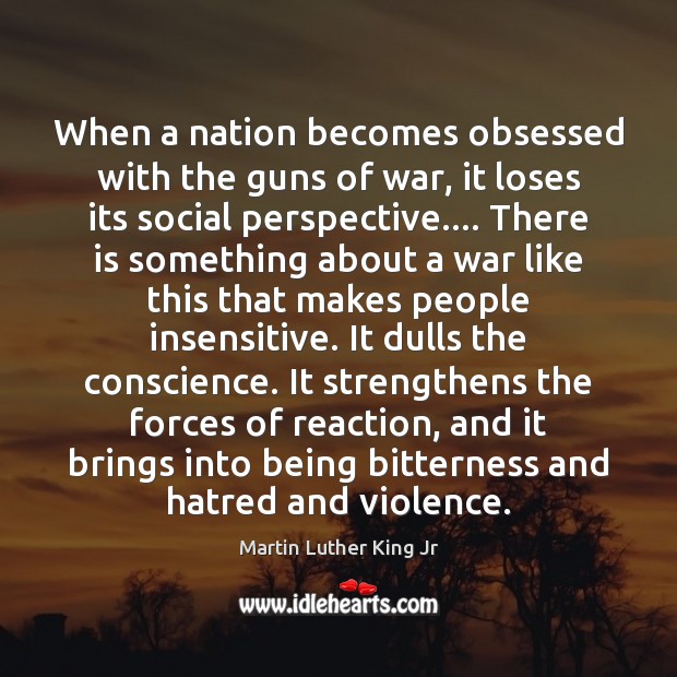 When a nation becomes obsessed with the guns of war, it loses Martin Luther King Jr Picture Quote