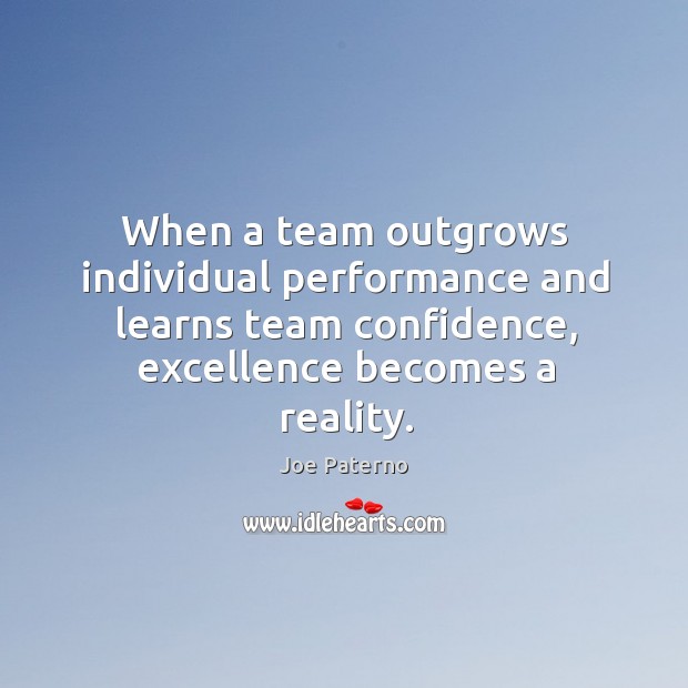 When a team outgrows individual performance and learns team confidence, excellence becomes a reality. Team Quotes Image