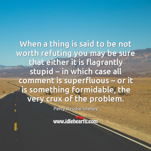 When a thing is said to be not worth refuting you may be sure that Percy Bysshe Shelley Picture Quote