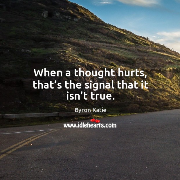 When a thought hurts, that’s the signal that it isn’t true. Image