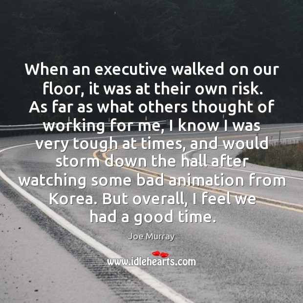 When an executive walked on our floor, it was at their own risk. Joe Murray Picture Quote