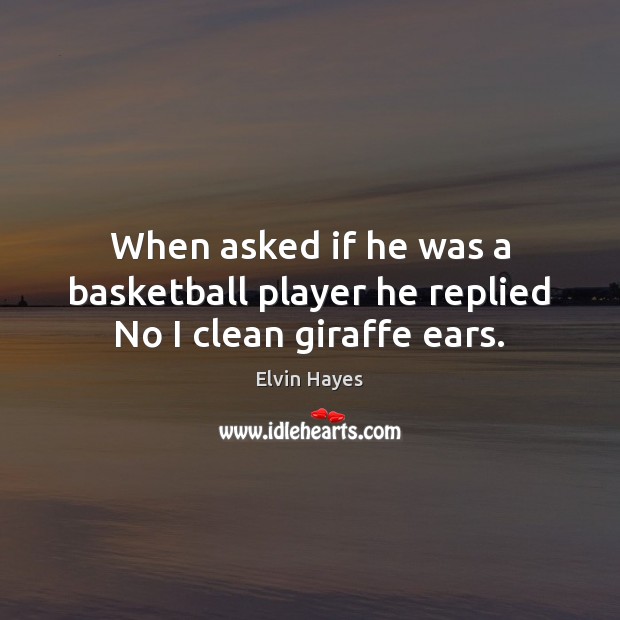 When asked if he was a basketball player he replied No I clean giraffe ears. Picture Quotes Image