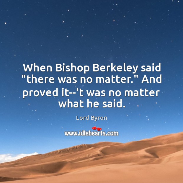 When Bishop Berkeley said “there was no matter.” And proved it–‘t was No Matter What Quotes Image
