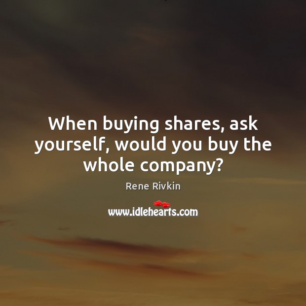 When buying shares, ask yourself, would you buy the whole company? Picture Quotes Image