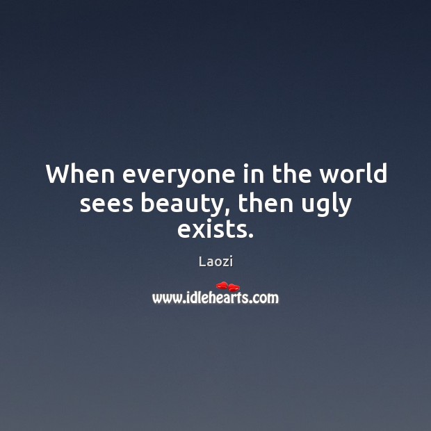 When everyone in the world sees beauty, then ugly exists. Laozi Picture Quote