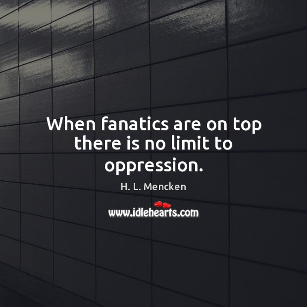 When fanatics are on top there is no limit to oppression. H. L. Mencken Picture Quote