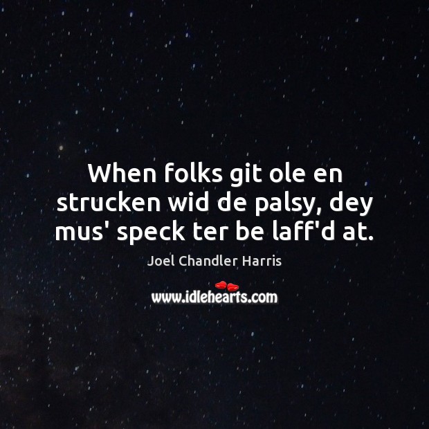 When folks git ole en strucken wid de palsy, dey mus’ speck ter be laff’d at. Joel Chandler Harris Picture Quote