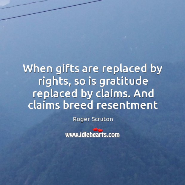 When gifts are replaced by rights, so is gratitude replaced by claims. Image