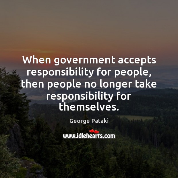 When government accepts responsibility for people, then people no longer take responsibility George Pataki Picture Quote