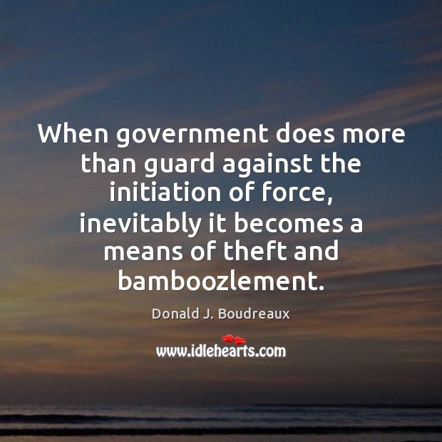 When government does more than guard against the initiation of force, inevitably Donald J. Boudreaux Picture Quote