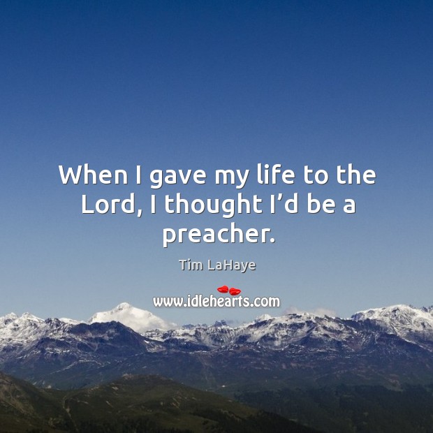 When I gave my life to the lord, I thought I’d be a preacher. Tim LaHaye Picture Quote