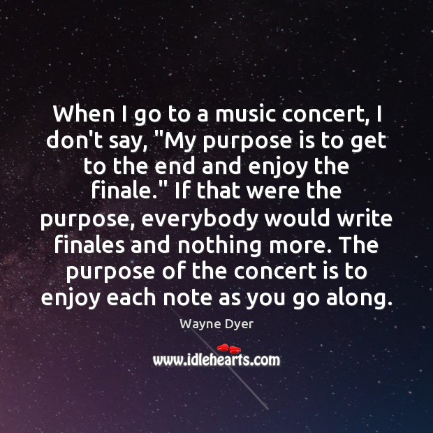 When I go to a music concert, I don’t say, “My purpose Wayne Dyer Picture Quote