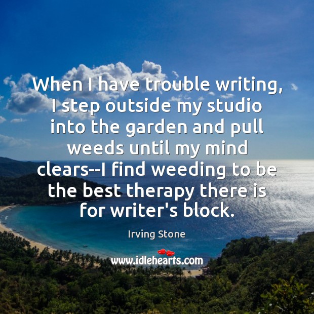 When I have trouble writing, I step outside my studio into the Irving Stone Picture Quote